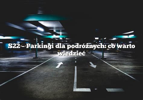 S22 Parkingi dla podróżnych co warto wiedzieć Parking pl