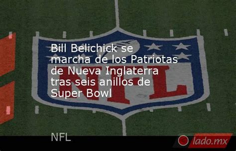 Bill Belichick Se Marcha De Los Patriotas De Nueva Inglaterra Tras Seis