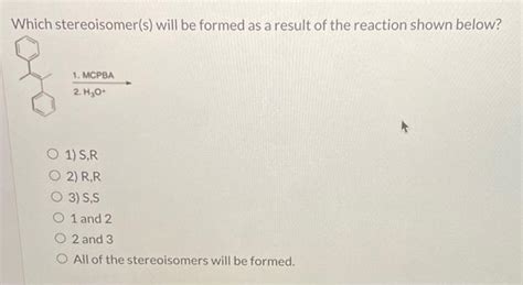 Solved Which Stereoisomers Will Be Formed As A Result Of