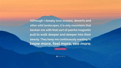 Victoria Erickson Quote “although I Deeply Love Oceans Deserts And