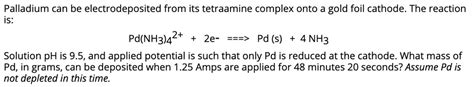 Solved Palladium Can Be Electrodeposited From Its Tetraamine Complex Onto A Gold Foil Cathode