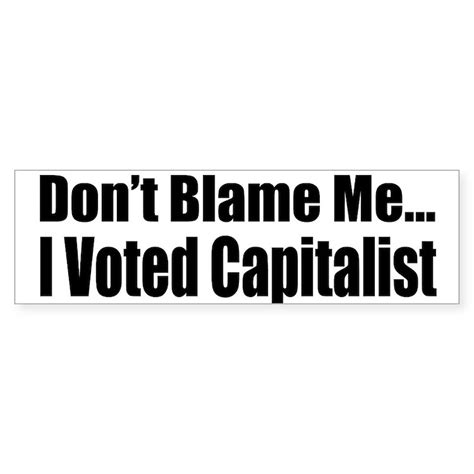 Dont Blame Me I Voted Capitalist Bumper Sticker Dont Blame Me I Voted Capitalist Cafepress