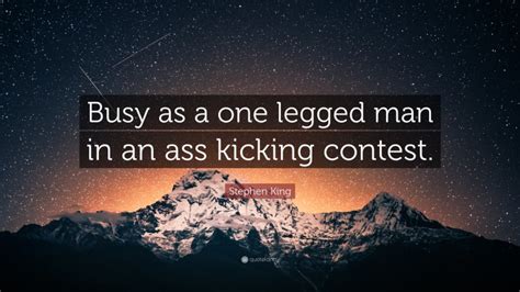 Stephen King Quote Busy As A One Legged Man In An Ass Kicking Contest