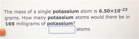 [Solved]: The mass of a single potassium atom is ( mathbf