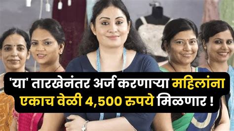 या तारखेनंतर अर्ज करणाऱ्या महिलांना एकाच वेळी 4500 रुपये मिळणार मुख्यमंत्री एकनाथ शिंदे