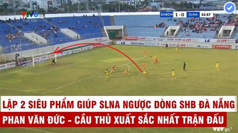 Siêu Nhân Phan Văn Đức Và Màn Gánh Team Không Tưởng Bằng 2 Siêu Phẩm ở