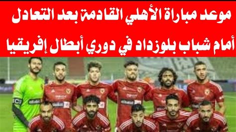 موعد مباراة الأهلي القادمة بعد التعادل أمام شباب بلوزداد في دوري أبطال