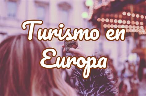 Turismo En Europa Mejores Destinos Europeos Y Guías De Viaje Turismo