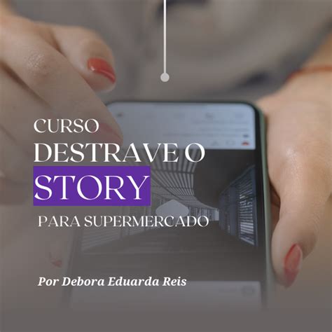 CURSO DESTRAVE O STORY Debora Eduarda Reis Hotmart