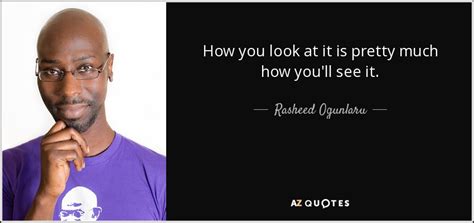 Rasheed Ogunlaru Quote How You Look At It Is Pretty Much How You Ll