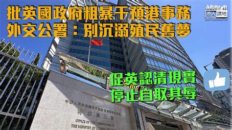 【認清現實】批英政府粗暴干預港事務 外交部駐港公署促別沉溺殖民舊夢 焦點新聞 港人講地