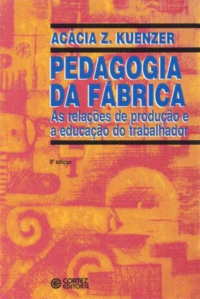 Pedagogia Da Fabrica As Rela Oes De Produ Ao E A Educa Ao Do Trabalhador