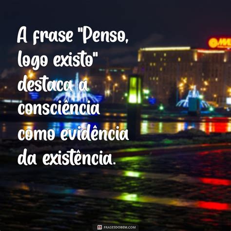 Penso Logo Existo Significa Que - Desvendando o Significado de Penso, Logo Existo - Frases do Bem