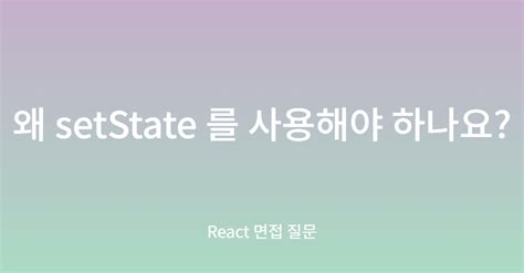 왜 setState 를 사용해야 하나요