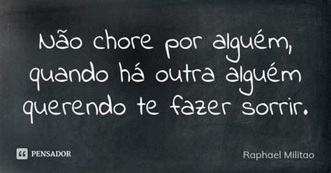 Não chore por alguém quando há outra Raphael Militão Pensador