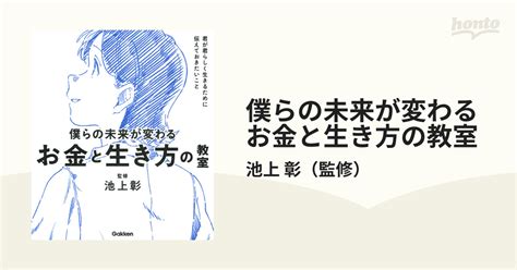 僕らの未来が変わるお金と生き方の教室 君が君らしく生きるために伝えておきたいことの通販 池上 彰 紙の本：honto本の通販ストア