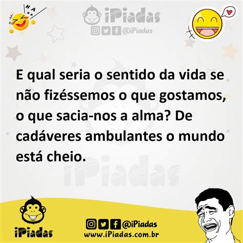 E qual seria o sentido da vida se não fizéssemos o que gostamos o que