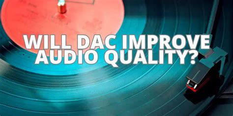 Will DAC improve audio quality? - All For Turntables