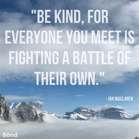 Be Kind For Everyone You Meet Is Fighting A Battle Of Their Own