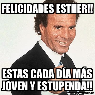 Meme Julio Iglesias Felicidades Esther Estas cada día más joven y