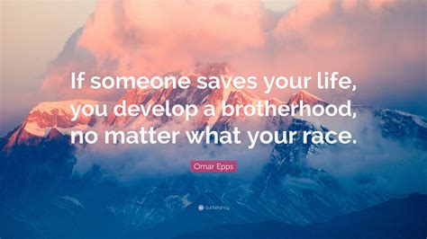 Omar Epps Quote If Someone Saves Your Life You Develop A Brotherhood