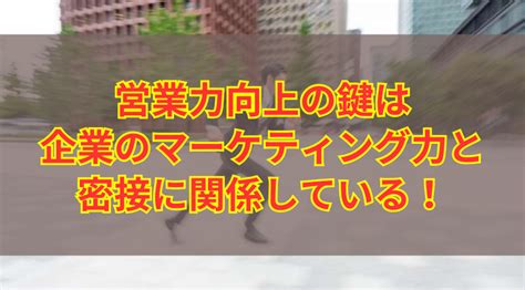 営業力向上の鍵は企業のマーケティング力と密接に関係している！ コールセンターニュース