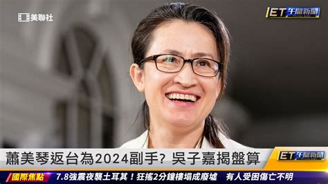 蕭美琴返台為2024副手？吳子嘉揭盤算｜20230206 Et午間新聞 播吧boba Ettoday新聞雲