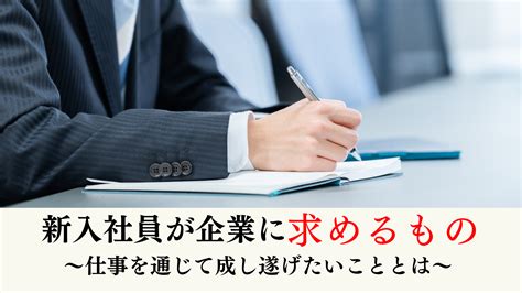 新入社員が企業に求めるもの｜仕事を通じて成し遂げたいことを徹底解説！ │ 識学×p Up Neo お役立ちコラム