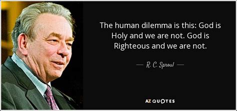 R C Sproul Quote The Human Dilemma Is This God Is Holy And We