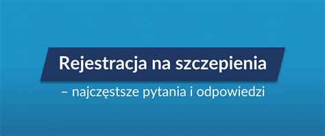 Rejestracja na szczepienia najczęstsze pytania i odpowiedzi