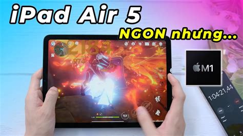 Đánh Giá Hiệu Năng Ipad Air 5 Sau Hơn 1 Năm Chip M1 Khủng đấy Nhưng