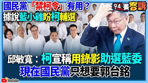 【94要客訴】國民黨「禁柯令」有用？據說藍小雞盼柯輔選！邱敏寬：柯宣稱用錄影助選藍委！現在國民黨只想要郭台銘 Youtube