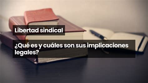 Libertad Sindical ¿qué Es Y Cuáles Son Sus Implicaciones Legales