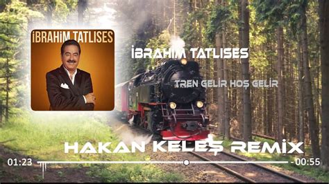 İbrahim Tatlıses Tren Gelir Hoş Gelir Hakan Keleş Remix Youtube