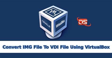 Convert Img To Vdi File Using Oracle Virtualbox In Linux Ostechnix