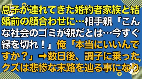 スカッとする話 息子が連れてきた婚約者家族と結婚前の顔合わせに相手親「こんな社会のゴミが親だとは今すぐ縁を切れ！」父親「本当にいいんですか？」数日後、調子に乗ったクズは悲惨な末路を辿る事に