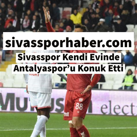 Sivasspor Kendi Evinde Antalyasporu Konuk Etti Sivasspor Haberleri