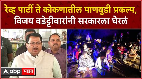 Vijay Wadettiwar रेव्ह पार्टी ते कोकणातील पाणबुडी प्रकल्प विजय वडेट्टीवारांनी सरकारला घेरलं