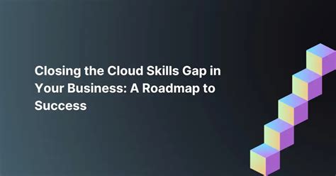 Closing The Cloud Skills Gap In Your Business A Roadmap To Success