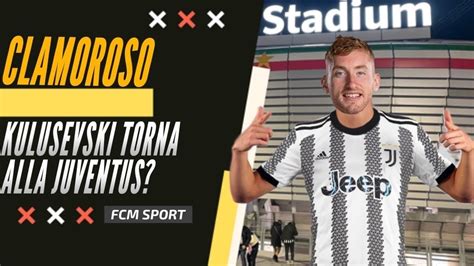 CLAMOROSO Kulusevski Torna Alla Juventus Analisi Fcm Sport