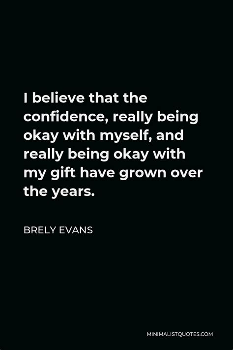 Brely Evans Quote I Believe That The Confidence Really Being Okay