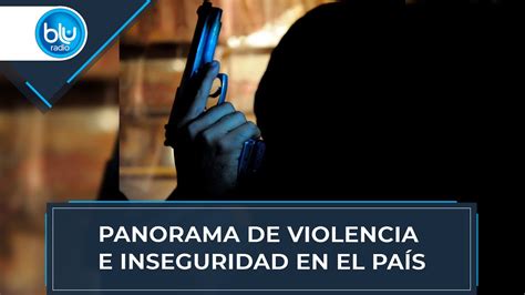 Panorama De Violencia E Inseguridad En El País Youtube