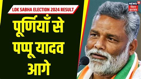 Lok Sabha Election Result 2024 Purnia सीट से Pappu Yadav आगे