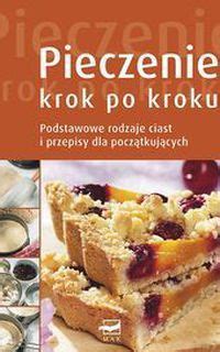 Pieczenie Krok Po Kroku Podstawowe Rodzaje Ciast I Przepisy Dla