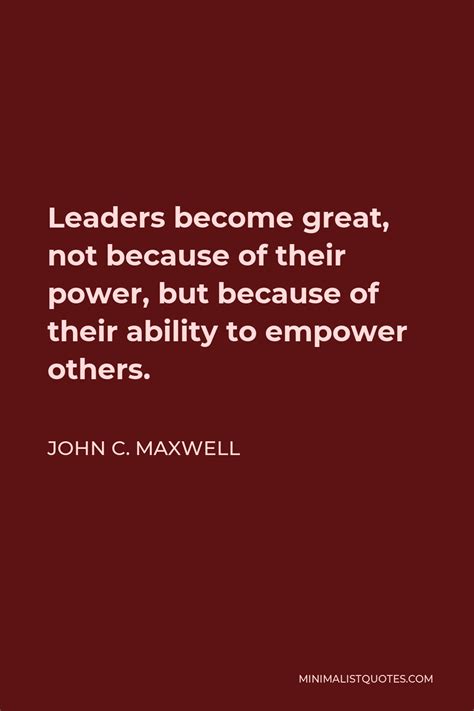 John C Maxwell Quote Leaders Become Great Not Because Of Their Power