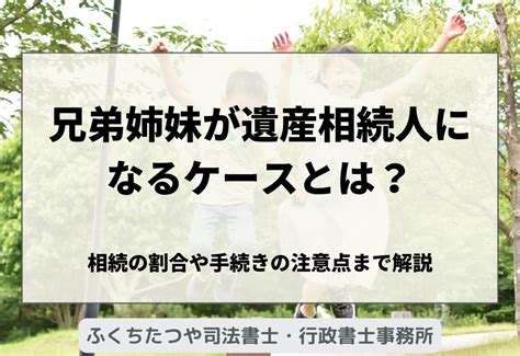 兄弟姉妹が遺産相続人になるケースとは？相続の割合や手続きの注意点まで解説 札幌で相続・遺言の相談ならふくちたつや司法書士・行政書士事務所