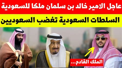 الامير خالد بن سلمان ملكا للسعودية السلطات السعودية تغضب السعوديين