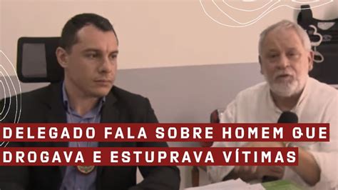 Delegado Fala Sobre Homem Que Drogava E Estuprava V Timas Youtube