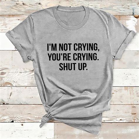 Im Not Crying Youre Crying Shut Up T Shirt Etsy