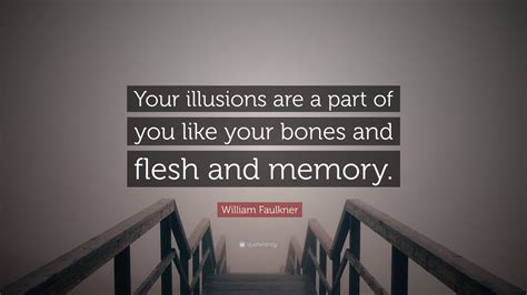 William Faulkner Quote Your Illusions Are A Part Of You Like Your